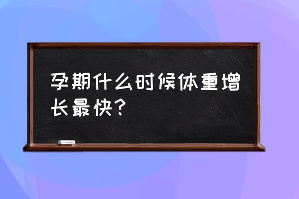 孕期哪几个月增重最快 孕期什么时候体重增长最快？