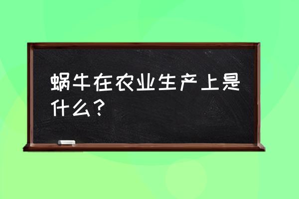 蜗牛在农产业生产上是 蜗牛在农业生产上是什么？