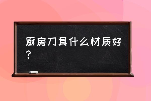 厨房刀具材质 厨房刀具什么材质好？