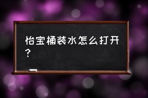 怡宝桶装水怎么打开 怡宝桶装水怎么打开？