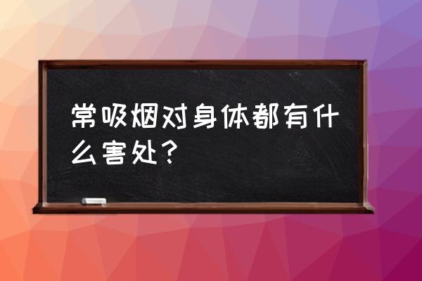 吸烟的害处有哪些总结 常吸烟对身体都有什么害处？