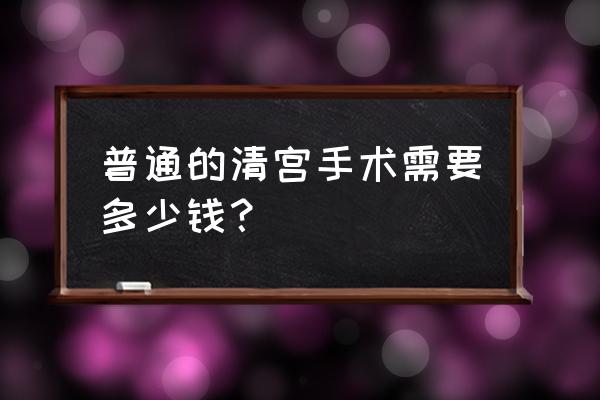 清宫多少钱一般多少钱 普通的清宫手术需要多少钱？