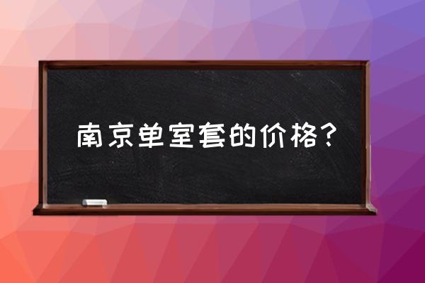 南京一室一厅单身公寓 南京单室套的价格？