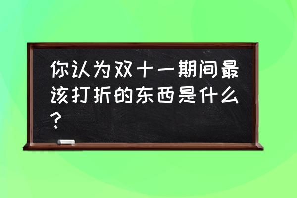 什么产品适合打折促销 你认为双十一期间最该打折的东西是什么？