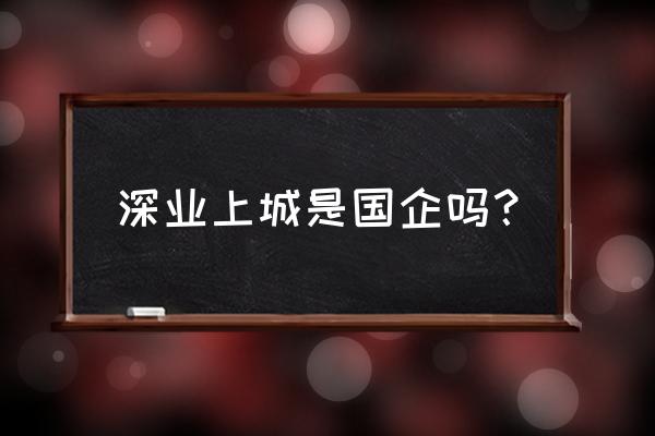 深业上城小镇 深业上城是国企吗？