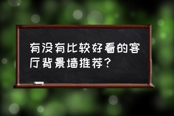 客厅背景墙 有没有比较好看的客厅背景墙推荐？