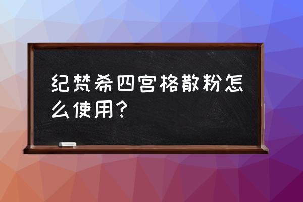 纪梵希四色散粉 纪梵希四宫格散粉怎么使用？