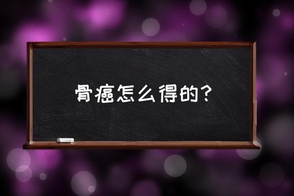 为什么会骨癌 骨癌怎么得的？