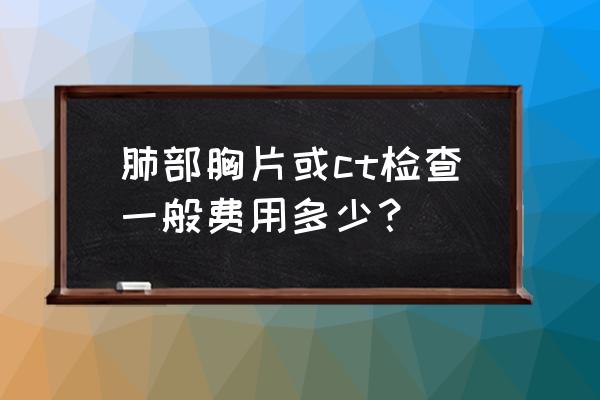 胸透多少钱2020 肺部胸片或ct检查一般费用多少？