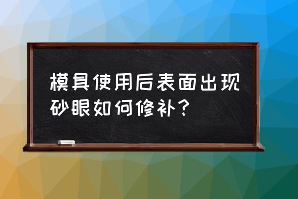 工模具修补机使用方法 模具使用后表面出现砂眼如何修补？