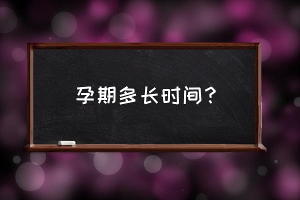 怀孕时间多久 孕期多长时间？