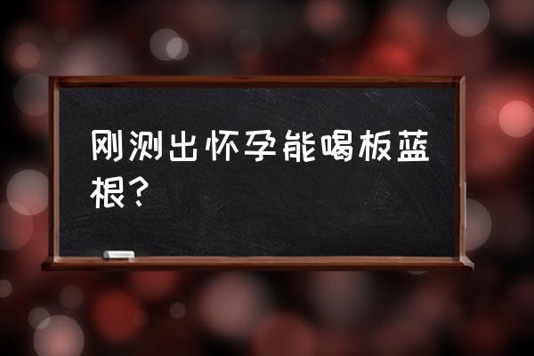 孕妇能吃板蓝根菜吗 刚测出怀孕能喝板蓝根？