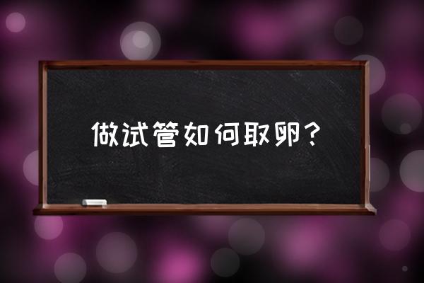 试管取卵过程 做试管如何取卵？