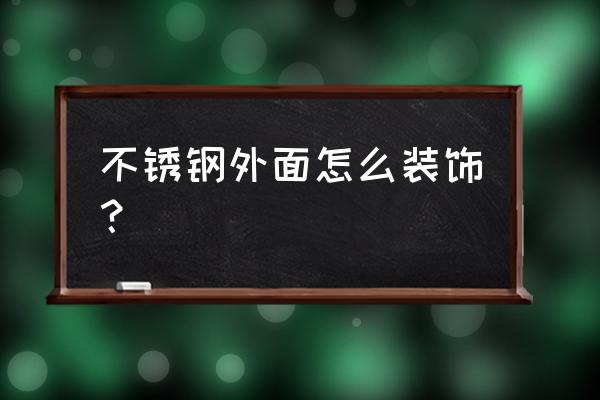 不锈钢装饰 不锈钢外面怎么装饰？