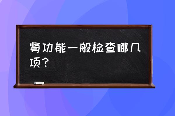 肾功检查包括哪几项 肾功能一般检查哪几项？