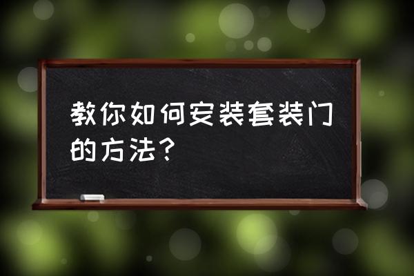 套装门正确安装方法 教你如何安装套装门的方法？