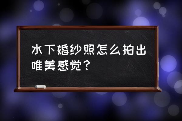 水下婚纱照 生活服务 水下婚纱照怎么拍出唯美感觉？