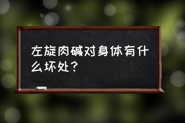 左旋肉碱对身体有害吗 左旋肉碱对身体有什么坏处？