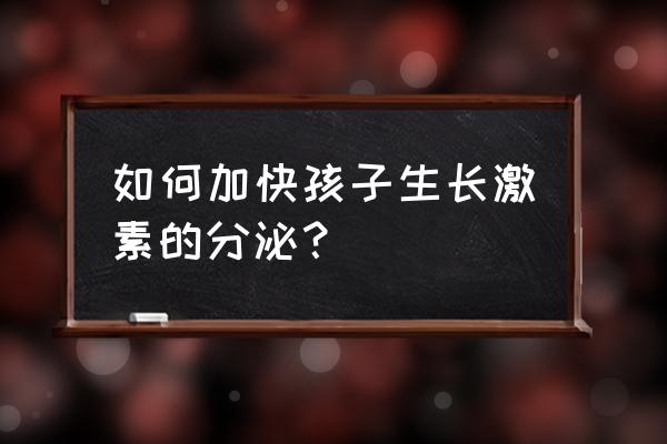 怎么刺激儿童生长激素 如何加快孩子生长激素的分泌？