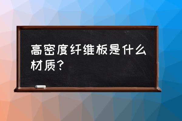 高密度纤维板是什么材质 高密度纤维板是什么材质？