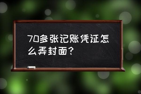 记账凭证封面 70多张记账凭证怎么弄封面？