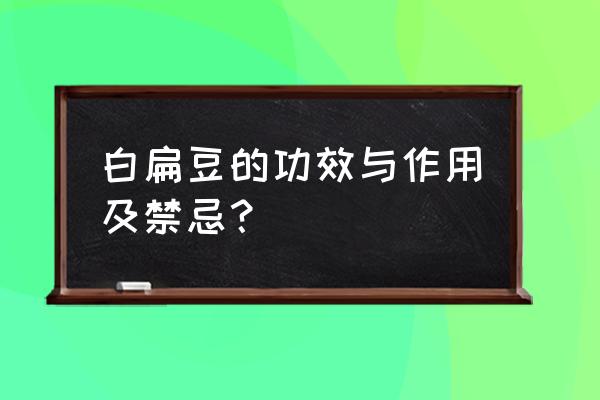 白扁豆的功效及禁忌 白扁豆的功效与作用及禁忌？