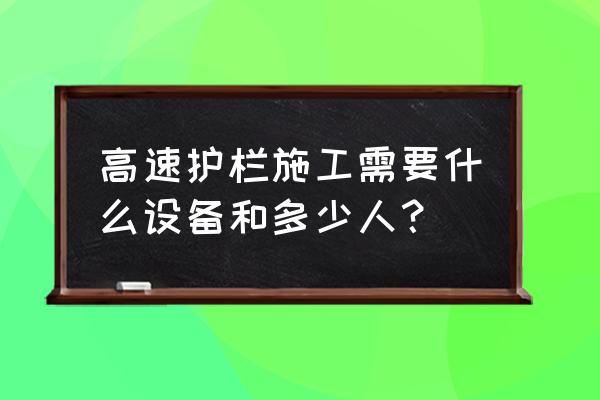 高速公路护栏板设备 高速护栏施工需要什么设备和多少人？