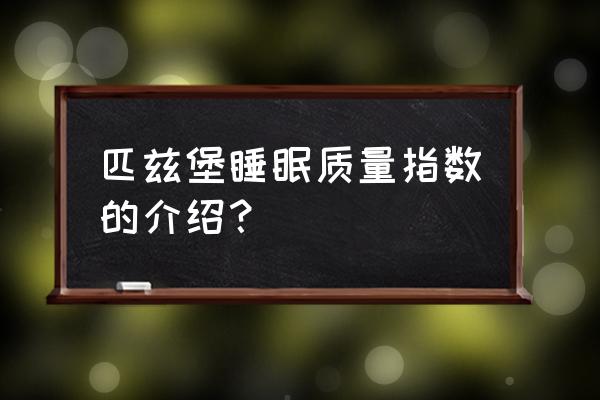 匹兹堡睡眠质量指数量表 匹兹堡睡眠质量指数的介绍？