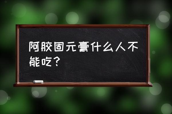 阿胶固元膏的禁忌 阿胶固元膏什么人不能吃？