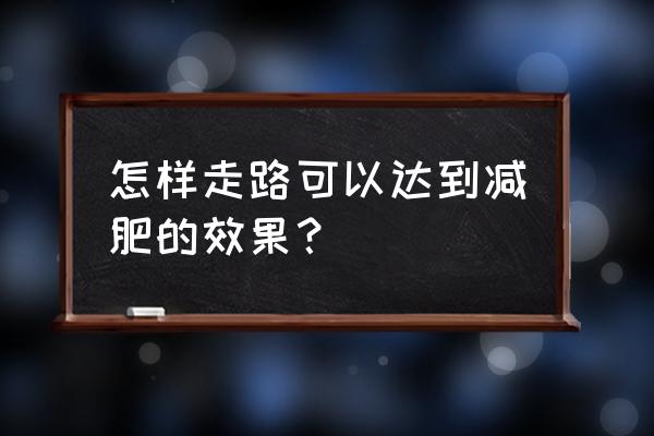 如何走路减肥最有效 怎样走路可以达到减肥的效果？