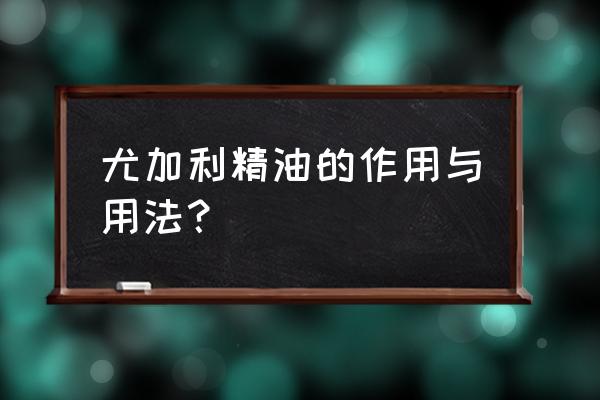 尤加利精油的功效 尤加利精油的作用与用法？