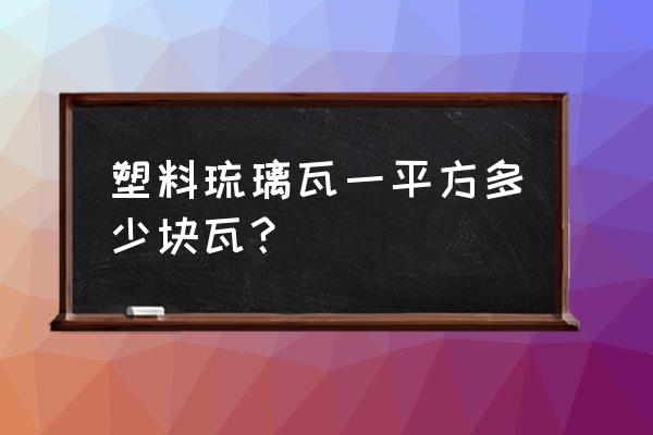 一平米要多少块琉璃瓦 塑料琉璃瓦一平方多少块瓦？