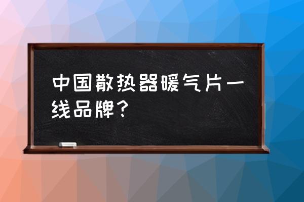 散热器哪个厂家的好 中国散热器暖气片一线品牌？