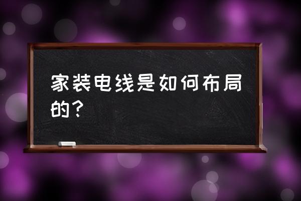 家装电线布置 家装电线是如何布局的？