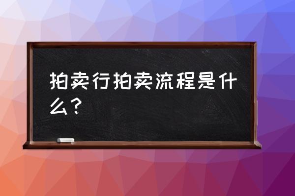 拍卖会现场流程 拍卖行拍卖流程是什么？