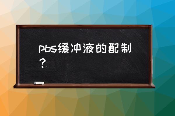 pbs缓冲液配制 pbs缓冲液的配制？