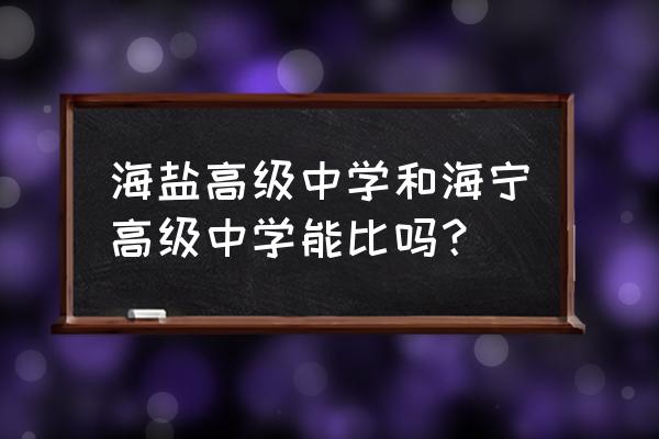 海盐高级中学老师 海盐高级中学和海宁高级中学能比吗？