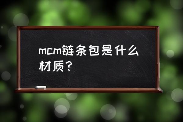 mcm包包是什么材质 mcm链条包是什么材质？