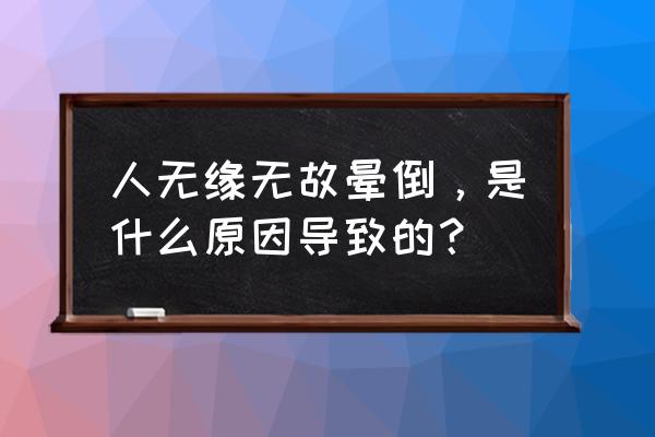 晕厥的原因有哪些 人无缘无故晕倒，是什么原因导致的？