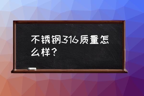 不锈钢316合格吗 不锈钢316质量怎么样？