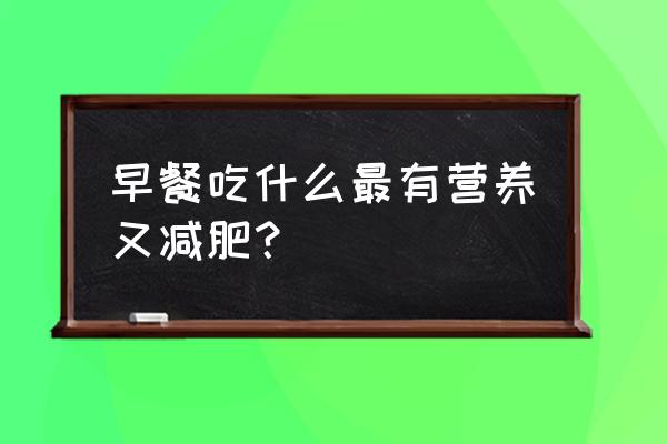 早餐怎么吃减肥又营养 早餐吃什么最有营养又减肥？