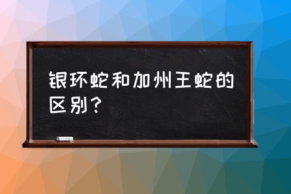 加州王蛇和银环蛇区别 银环蛇和加州王蛇的区别？