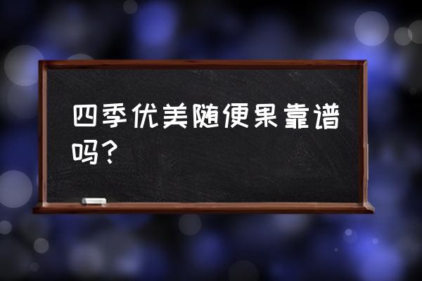 四季优美随便果怎么样 四季优美随便果靠谱吗？