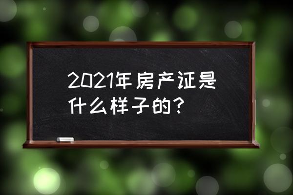 2021年房产证样本 2021年房产证是什么样子的？