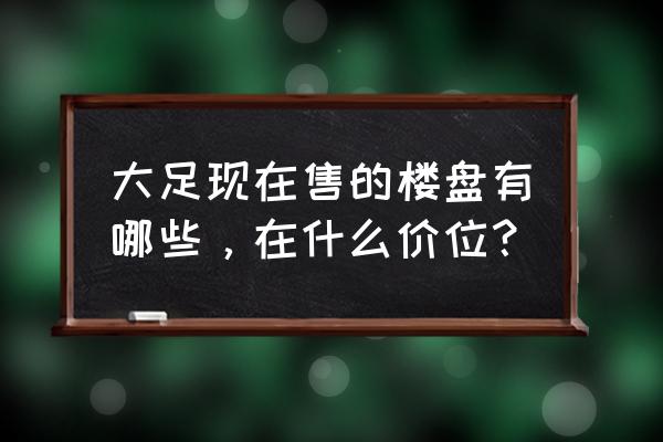 大足时代豪庭 大足现在售的楼盘有哪些，在什么价位？