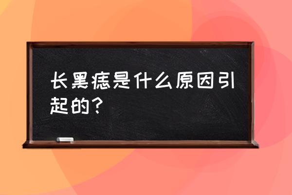 为什么会有黑色素痣 长黑痣是什么原因引起的？