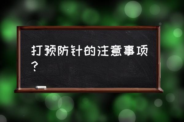 打预防针注意事项 打预防针的注意事项？