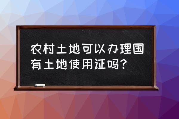 农村国有土地使用证 农村土地可以办理国有土地使用证吗？