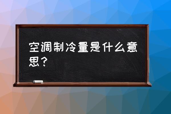 空调制冷量啥意思 空调制冷量是什么意思？