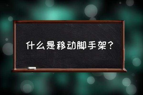 移动式脚手架 什么是移动脚手架？